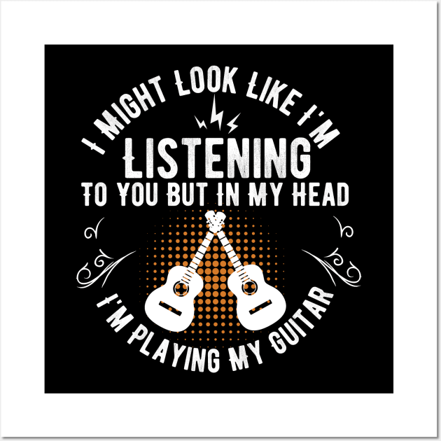 I Might Look Like I'm Listening To You But in My Head Guitar funny guitar player Wall Art by PhiloArt